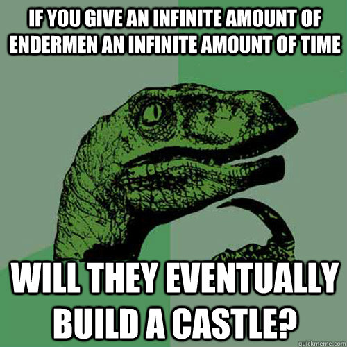 If you give an infinite amount of Endermen an infinite amount of time Will they eventually build a castle? - If you give an infinite amount of Endermen an infinite amount of time Will they eventually build a castle?  Philosoraptor