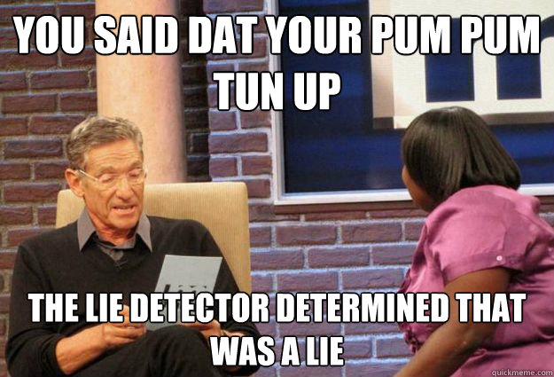 You said dat your pum pum tun up the lie detector determined that was a lie  Maury Meme