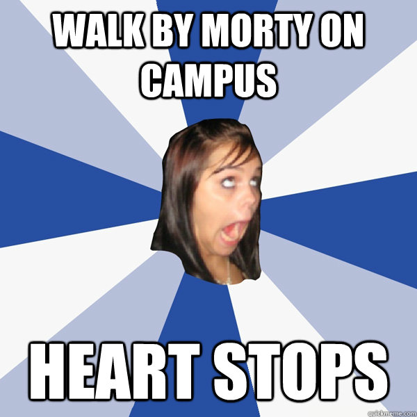Walk by Morty on campus heart stops  Annoying Facebook Girl