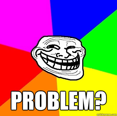  Problem? -  Problem?  Troll Face