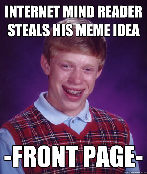 internet mind reader steals his meme idea -front page- - internet mind reader steals his meme idea -front page-  Bad Luck Brian