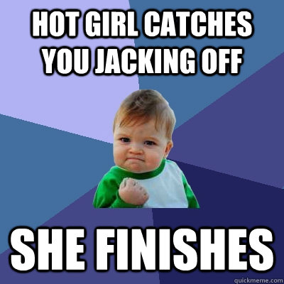 hot girl catches you jacking off she finishes   Success Kid