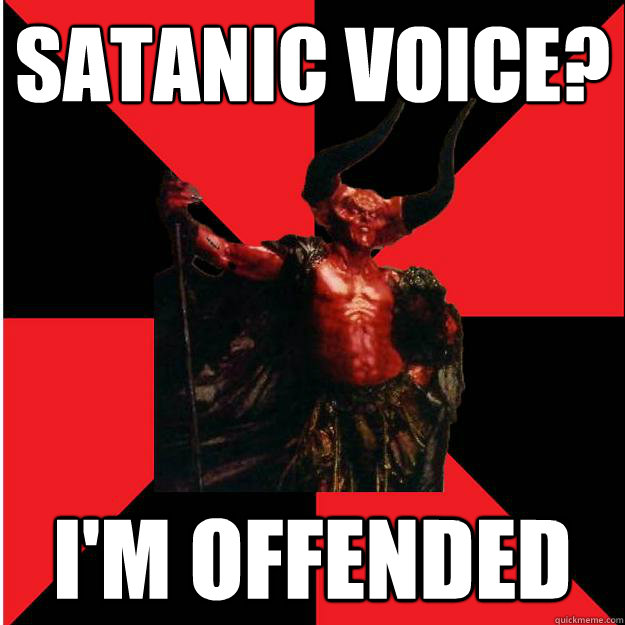 Satanic voice? I'm offended  Satanic Satan