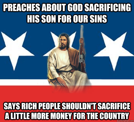 Preaches about God Sacrificing His Son For Our Sins Says Rich People Shouldn't Sacrifice A Little More Money For The Country  Republican Jesus