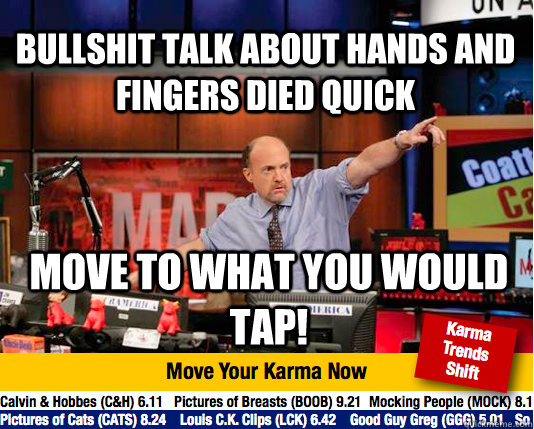 bullshit talk about hands and fingers died quick move to what you would tap!  Mad Karma with Jim Cramer