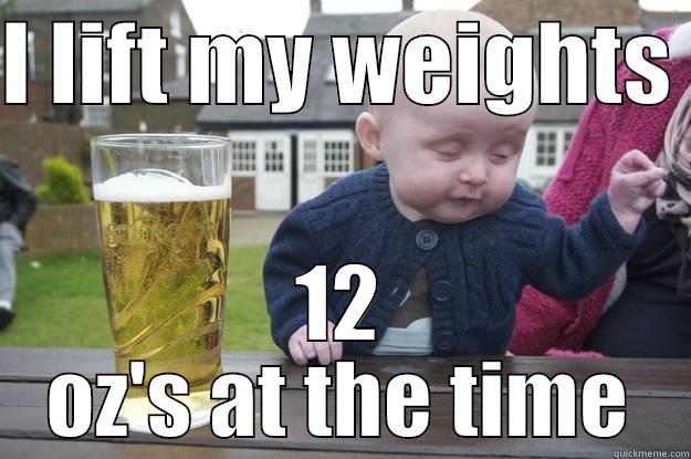 I LIFT MY WEIGHTS  12 OZ'S AT THE TIME drunk baby