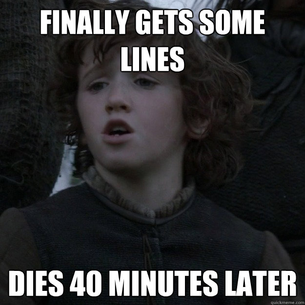 Finally gets some lines Dies 40 minutes later  Bad luck Rickon