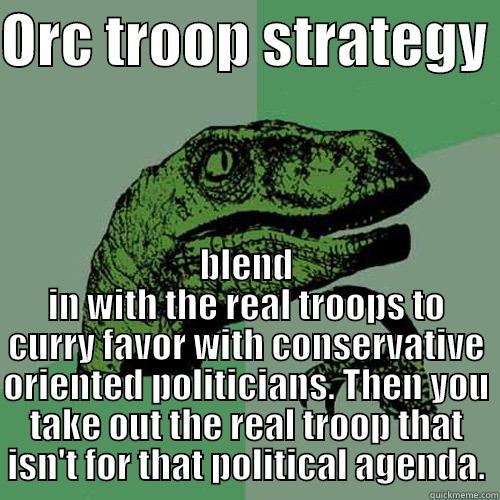 ORC TROOP STRATEGY  BLEND IN WITH THE REAL TROOPS TO CURRY FAVOR WITH CONSERVATIVE ORIENTED POLITICIANS. THEN YOU TAKE OUT THE REAL TROOP THAT ISN'T FOR THAT POLITICAL AGENDA. Philosoraptor