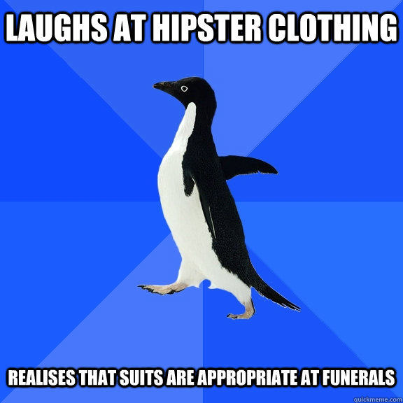 Laughs at hipster clothing   realises that suits are appropriate at funerals  Socially Awkward Penguin