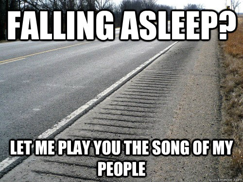 Falling asleep? Let me play you the song of my people - Falling asleep? Let me play you the song of my people  Good Guy Rumble Strips