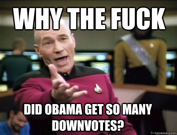 why the fuck did Obama get so many downvotes? - why the fuck did Obama get so many downvotes?  Annoyed Picard HD