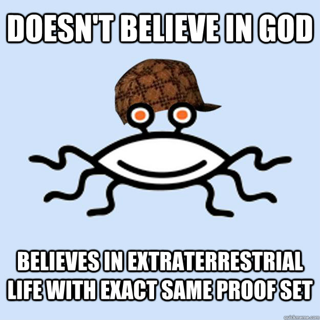 Doesn't believe in God believes in extraterrestrial life with exact same proof set  Scumbag rAtheism