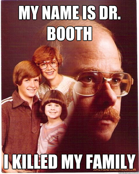 my name is dr. booth i killed my family  Vengeance Dad