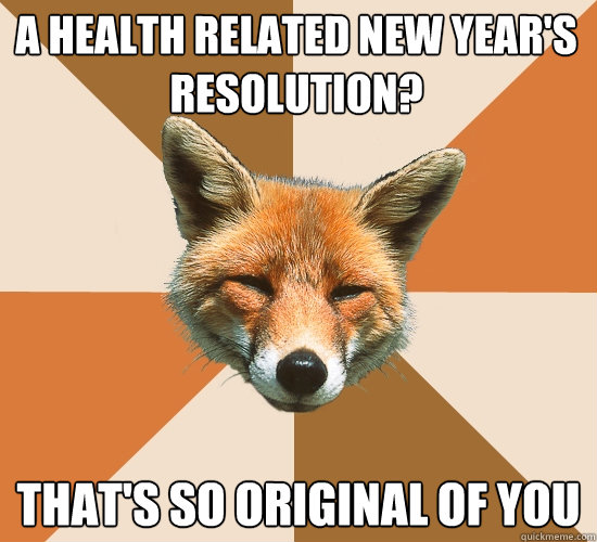 a health related new year's resolution? that's so original of you  Condescending Fox