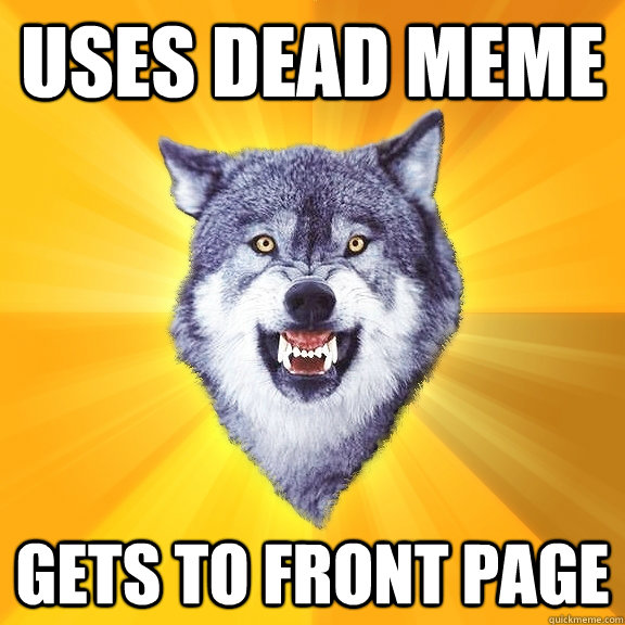 Uses Dead meme Gets to front page  Courage Wolf