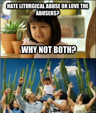 Hate liturgical abuse or love the abusers? Why not both?  Why not both