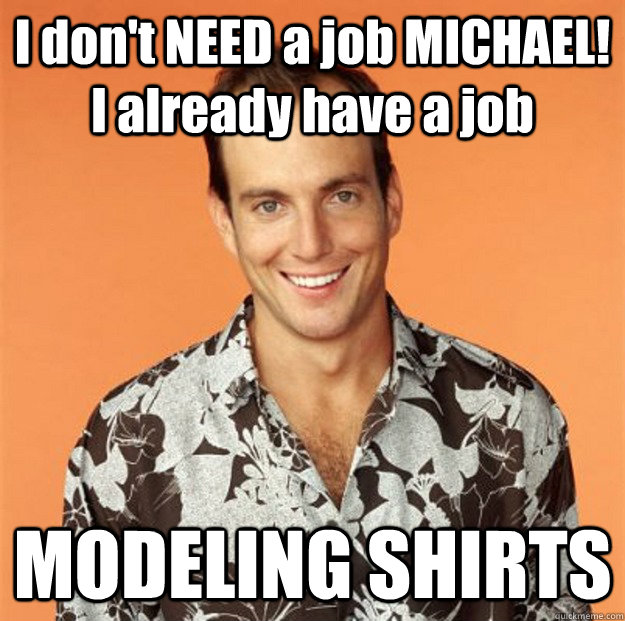I don't NEED a job MICHAEL! I already have a job MODELING SHIRTS  Gob Bluth