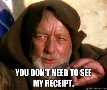  You don't need to see 
my receipt.  