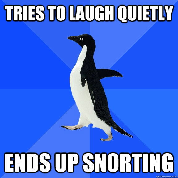 Tries to laugh quietly ends up snorting  Socially Awkward Penguin