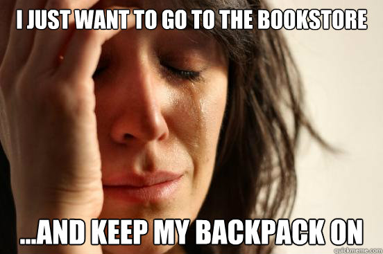I just want to go to the bookstore ...and keep my backpack on  First World Problems
