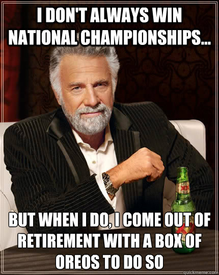 I don't always win national championships... but when I do, I come out of retirement with a box of oreos to do so  The Most Interesting Man In The World