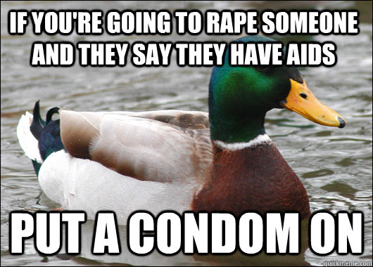 If you're going to rape someone and they say they have aids Put a condom on  Actual Advice Mallard