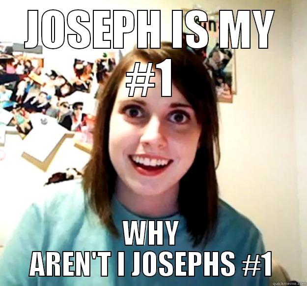 JOSEPH IS MY #1 WHY AREN'T I JOSEPHS #1 Overly Attached Girlfriend