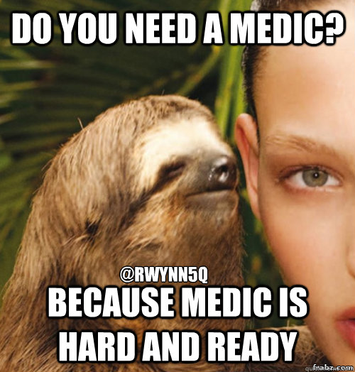 Do you need a medic? because medic is hard and ready @rwynn5q  rape sloth