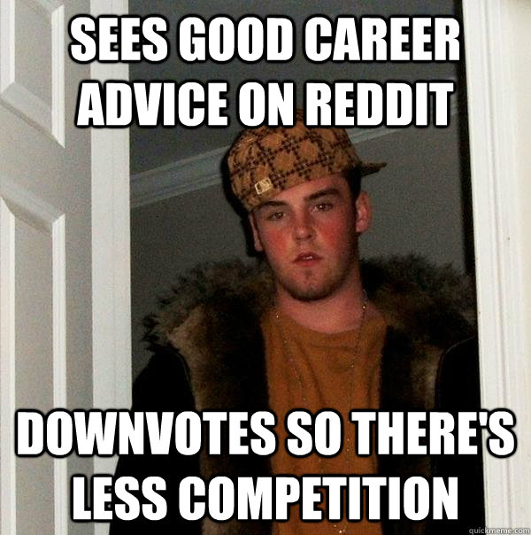 Sees good career advice on Reddit Downvotes so there's less competition  Scumbag Steve