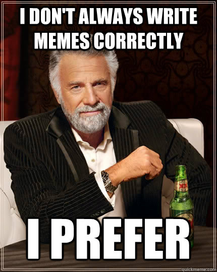 I don't always write memes correctly i prefer  The Most Interesting Man In The World