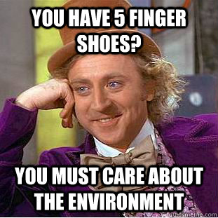 You have 5 finger shoes? You must care about the environment  Condescending Wonka