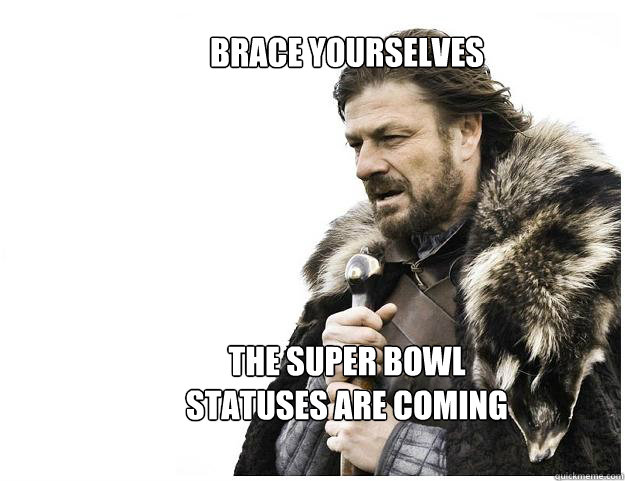 Brace yourselves






The Super Bowl 
statuses are coming  Imminent Ned