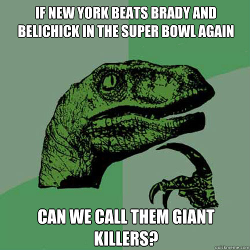 If new york beats brady and belichick in the super bowl again can we call them giant killers?  Philosoraptor