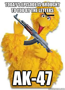 Today's episode is brought to you by the letters AK-47 - Today's episode is brought to you by the letters AK-47  Angry Big Bird