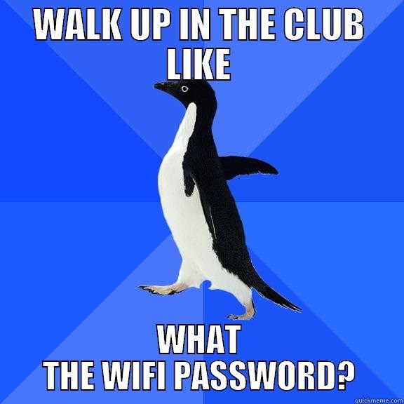WALK UP IN THE CLUB LIKE WHAT THE WIFI PASSWORD? Socially Awkward Penguin