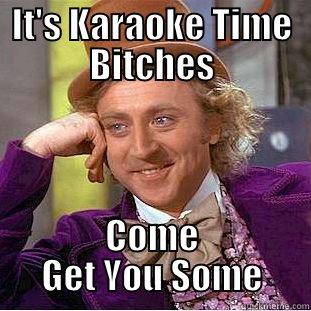 IT'S KARAOKE TIME BITCHES COME GET YOU SOME Condescending Wonka