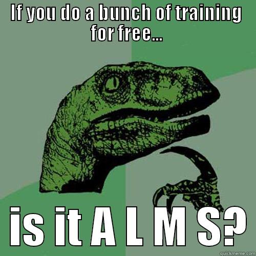 IF YOU DO A BUNCH OF TRAINING FOR FREE...   IS IT A L M S? Philosoraptor