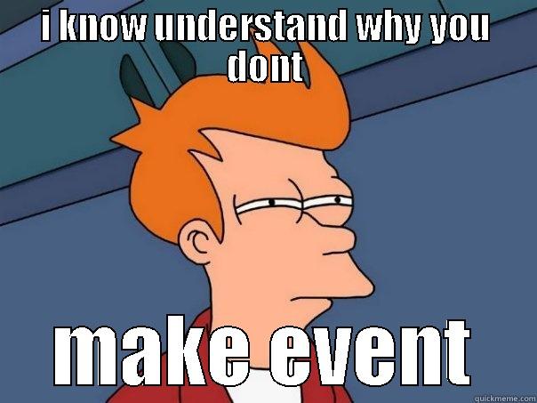 I KNOW UNDERSTAND WHY YOU DONT MAKE EVENT Futurama Fry