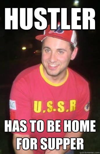 Hustler has to be home for supper - Hustler has to be home for supper  That Guy...