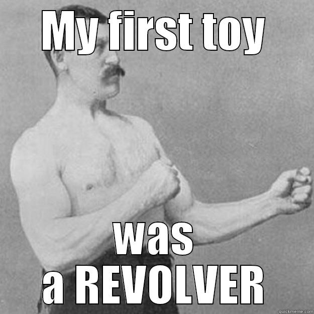 MY FIRST TOY WAS A REVOLVER overly manly man