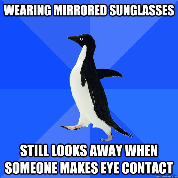 Wearing mirrored sunglasses still looks away when someone makes eye contact  Socially Awkward Penguin