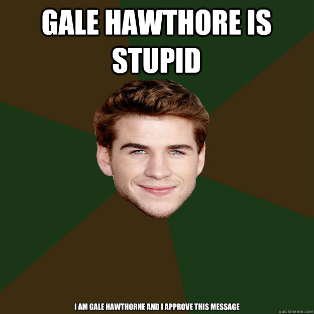 gale Hawthore Is stupid I am gale hawthorne and i approve this message  Advice Gale