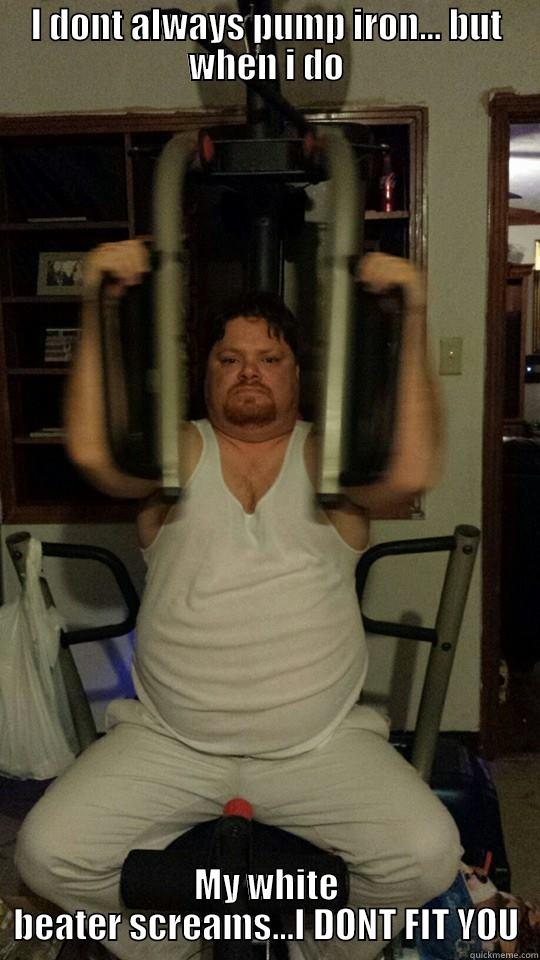 I DONT ALWAYS PUMP IRON... BUT WHEN I DO MY WHITE BEATER SCREAMS...I DONT FIT YOU Misc