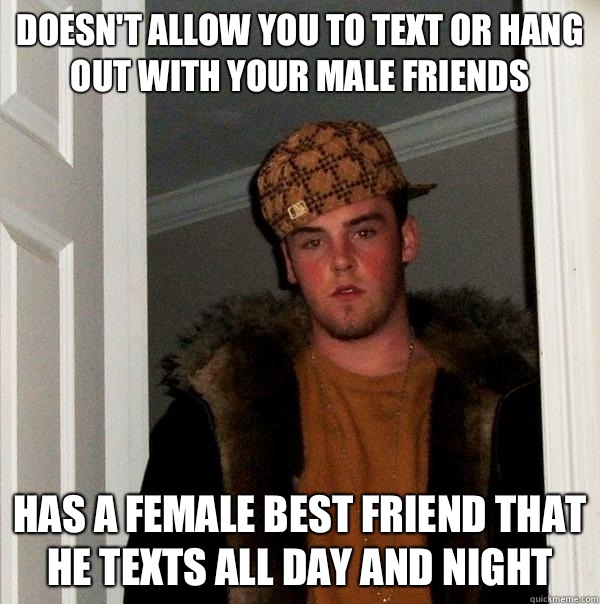 Doesn't allow you to text or hang out with your male friends Has a female best friend that he texts all day and night  Scumbag Steve