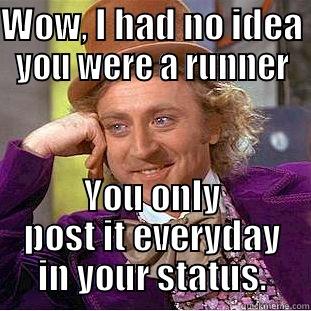 runners high - WOW, I HAD NO IDEA YOU WERE A RUNNER YOU ONLY POST IT EVERYDAY IN YOUR STATUS. Condescending Wonka