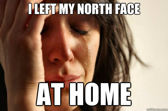 i left my north face at home  First World Problems