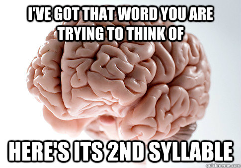 i've got that word you are trying to think of here's its 2nd syllable  Scumbag Brain