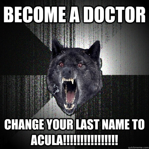 BECOME A DOCTOR CHANGE YOUR LAST NAME TO ACULA!!!!!!!!!!!!!!!!  Insanity Wolf