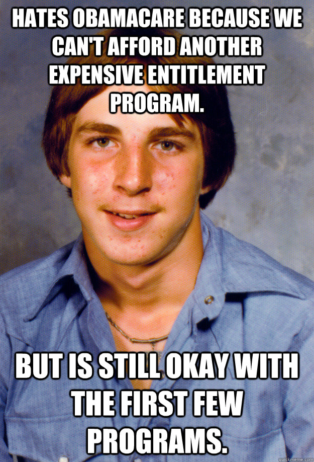 Hates Obamacare because we can't afford another expensive entitlement program.   But is still okay with the first few programs. - Hates Obamacare because we can't afford another expensive entitlement program.   But is still okay with the first few programs.  Old Economy Steven