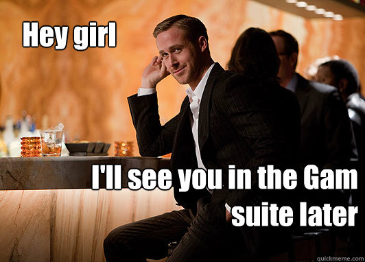 Hey girl I'll see you in the Gam suite later  